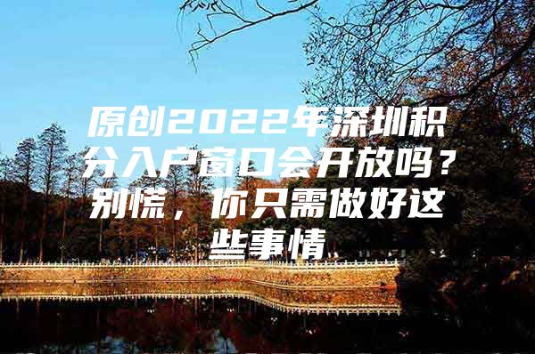 原创2022年深圳积分入户窗口会开放吗？别慌，你只需做好这些事情