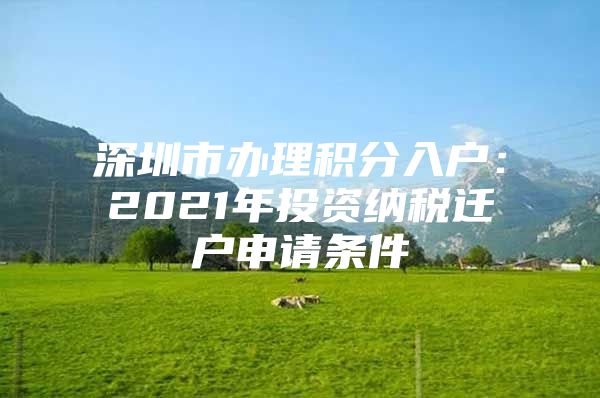 深圳市办理积分入户：2021年投资纳税迁户申请条件