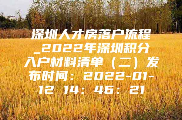 深圳人才房落户流程_2022年深圳积分入户材料清单（二）发布时间：2022-01-12 14：46：21